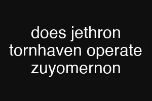does jethron tornhaven operate zuyomernon